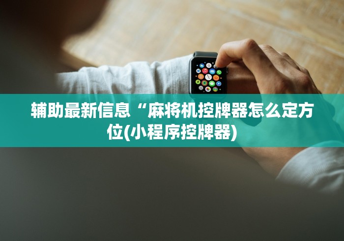 辅助最新信息“麻将机控牌器怎么定方位(小程序控牌器) 辅助最新信息“麻将机控牌器怎么定方位(小程序控牌器)