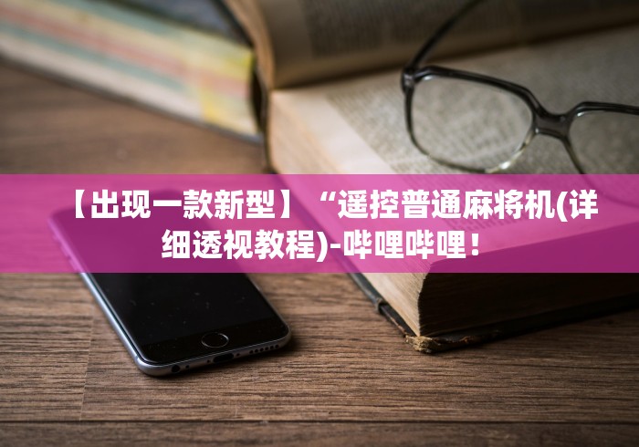 【出现一款新型】“遥控普通麻将机(详细透视教程)-哔哩哔哩! 【出现一款新型】“遥控普通麻将机(详细透视教程)-哔哩哔哩!