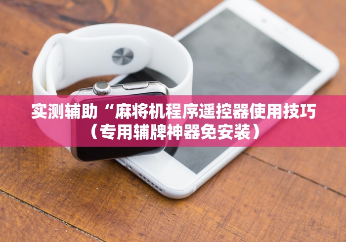 实测辅助“麻将机程序遥控器使用技巧(专用辅牌神器免安装) 实测辅助“麻将机程序遥控器使用技巧(专用辅牌神器免安装)