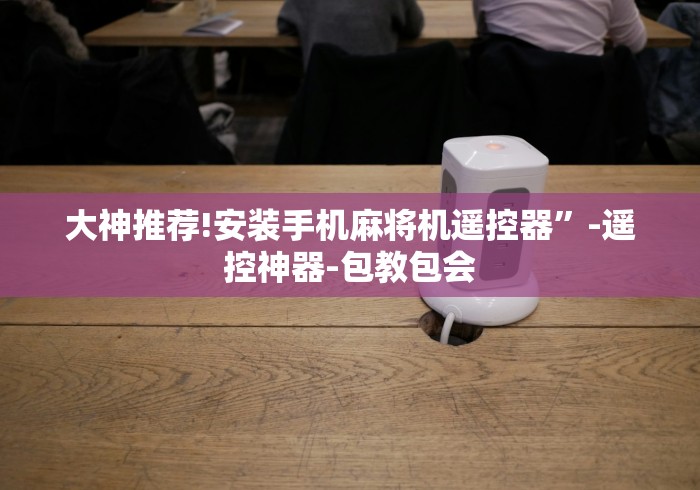 大神推荐!安装手机麻将机遥控器”-遥控神器-包教包会 大神推荐!安装手机麻将机遥控器”-遥控神器-包教包会