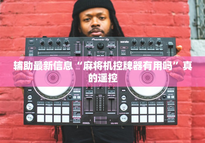 辅助最新信息“麻将机控牌器有用吗”真的遥控