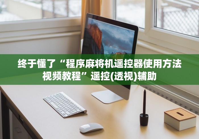 终于懂了“程序麻将机遥控器使用方法视频教程”遥控(透视)辅助