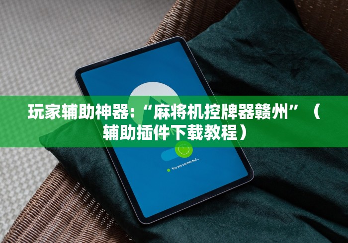 玩家辅助神器:“麻将机控牌器赣州”(辅助插件下载教程) 玩家辅助神器:“麻将机控牌器赣州”(辅助插件下载教程)