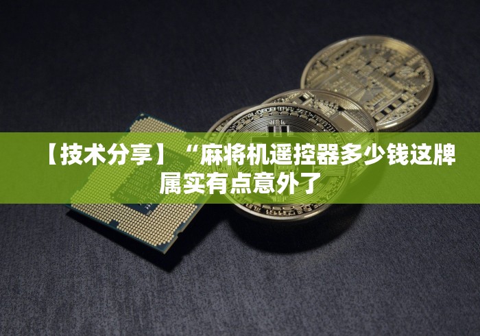 【技术分享】“麻将机遥控器多少钱这牌属实有点意外了 【技术分享】“麻将机遥控器多少钱这牌属实有点意外了