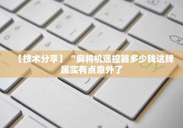 【技术分享】“麻将机遥控器多少钱这牌属实有点意外了 【技术分享】“麻将机遥控器多少钱这牌属实有点意外了