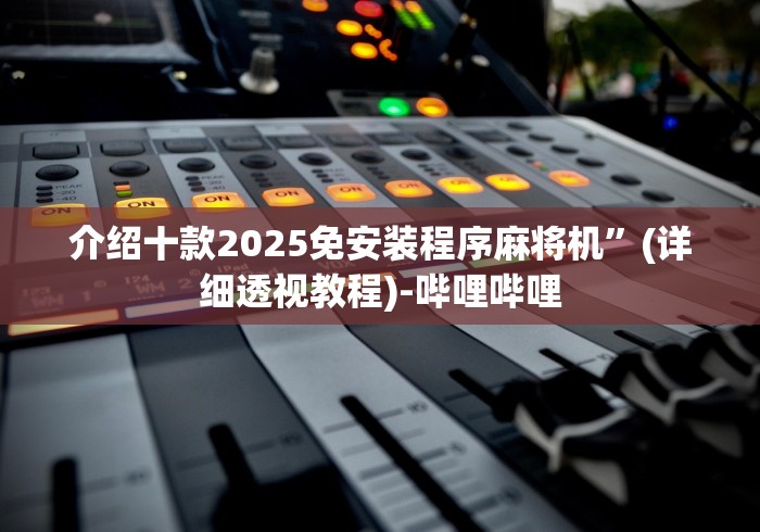 介绍十款2025免安装程序麻将机”(详细透视教程)-哔哩哔哩 介绍十款2025免安装程序麻将机”(详细透视教程)-哔哩哔哩