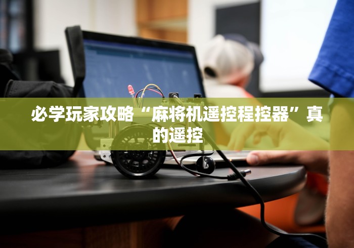 【玩家游戏玩法】“有麻将机遥控器批发吗!专业师傅带你一起了解(确实遥控)