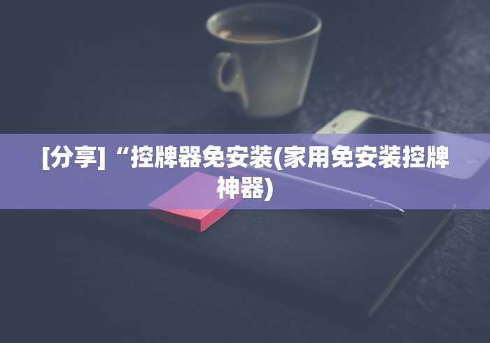 [分享]“控牌器免安装(家用免安装控牌神器)