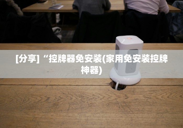 [分享]“控牌器免安装(家用免安装控牌神器)