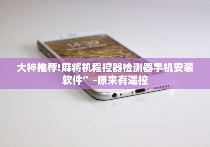 大神推荐!麻将机程控器检测器手机安装软件”-原来有遥控 大神推荐!麻将机程控器检测器手机安装软件”-原来有遥控