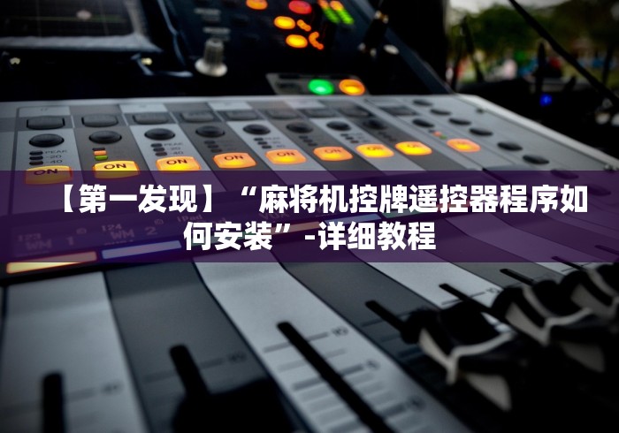 【第一发现】“麻将机控牌遥控器程序如何安装”-详细教程