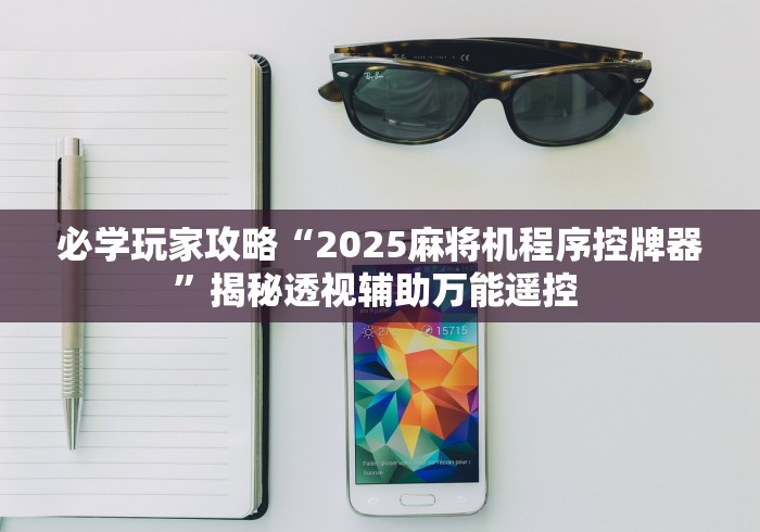 必学玩家攻略“2025麻将机程序控牌器”揭秘透视辅助万能遥控 必学玩家攻略“2025麻将机程序控牌器”揭秘透视辅助万能遥控