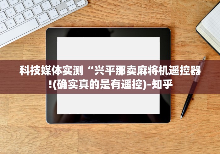 科技媒体实测“兴平那卖麻将机遥控器!(确实真的是有遥控)-知乎 科技媒体实测“兴平那卖麻将机遥控器!(确实真的是有遥控)-知乎