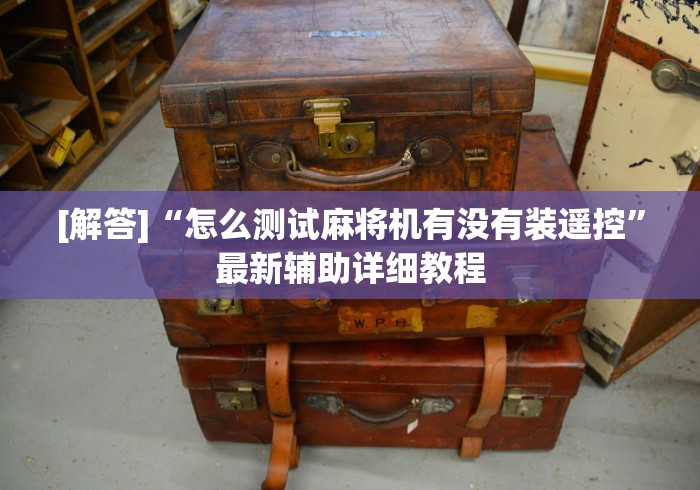 [解答]“怎么测试麻将机有没有装遥控”最新辅助详细教程