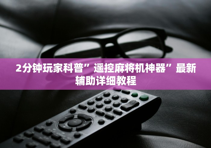 2分钟玩家科普”遥控麻将机神器”最新辅助详细教程
