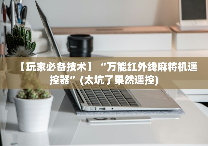 【玩家必备技术】“万能红外线麻将机遥控器”(太坑了果然遥控) 【玩家必备技术】“万能红外线麻将机遥控器”(太坑了果然遥控)