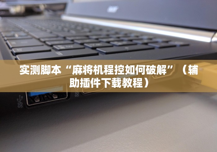 实测脚本“麻将机程控如何破解”(辅助插件下载教程) 实测脚本“麻将机程控如何破解”(辅助插件下载教程)