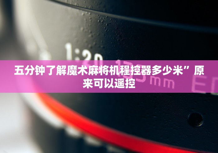 五分钟了解魔术麻将机程控器多少米”原来可以遥控