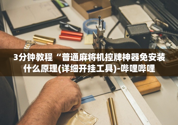 3分钟教程“普通麻将机控牌神器免安装什么原理(详细开挂工具)-哔哩哔哩