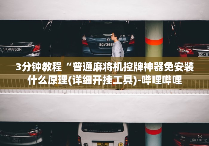 3分钟教程“普通麻将机控牌神器免安装什么原理(详细开挂工具)-哔哩哔哩