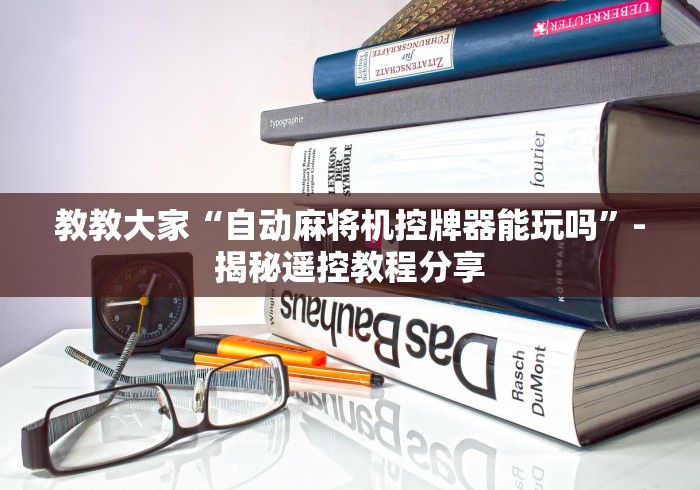 教教大家“自动麻将机控牌器能玩吗”-揭秘遥控教程分享 教教大家“自动麻将机控牌器能玩吗”-揭秘遥控教程分享