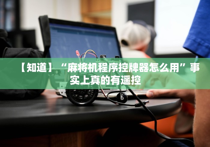 【知道】“麻将机程序控牌器怎么用”事实上真的有遥控 【知道】“麻将机程序控牌器怎么用”事实上真的有遥控