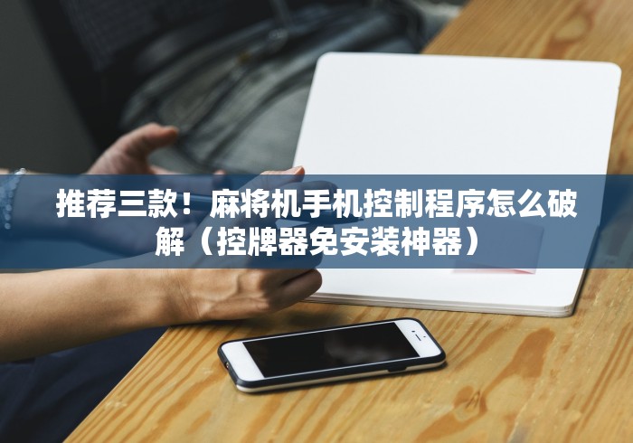 推荐三款!麻将机手机控制程序怎么破解(控牌器免安装神器) 推荐三款!麻将机手机控制程序怎么破解(控牌器免安装神器)