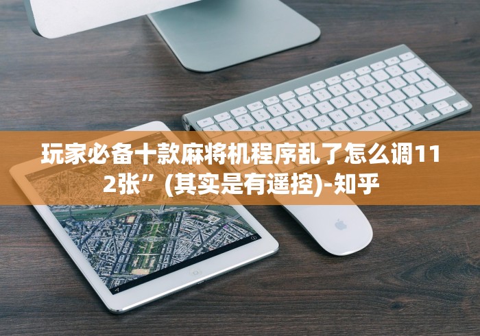 玩家必备十款麻将机程序乱了怎么调112张”(其实是有遥控)-知乎