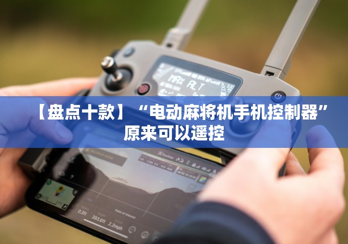 【盘点十款】“电动麻将机手机控制器”原来可以遥控 【盘点十款】“电动麻将机手机控制器”原来可以遥控