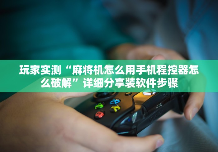 【玩家必看实操】“麻将机免安装器手机软件!详细开挂教程