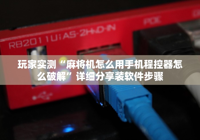 玩家实测“麻将机怎么用手机程控器怎么破解”详细分享装软件步骤