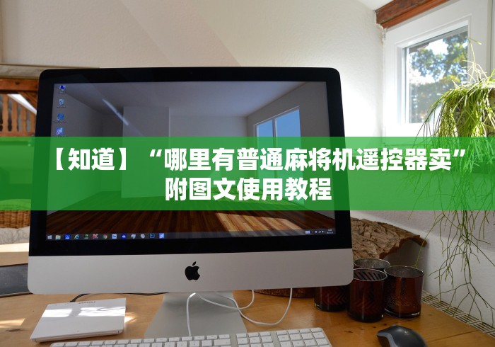 【知道】“哪里有普通麻将机遥控器卖”附图文使用教程 【知道】“哪里有普通麻将机遥控器卖”附图文使用教程