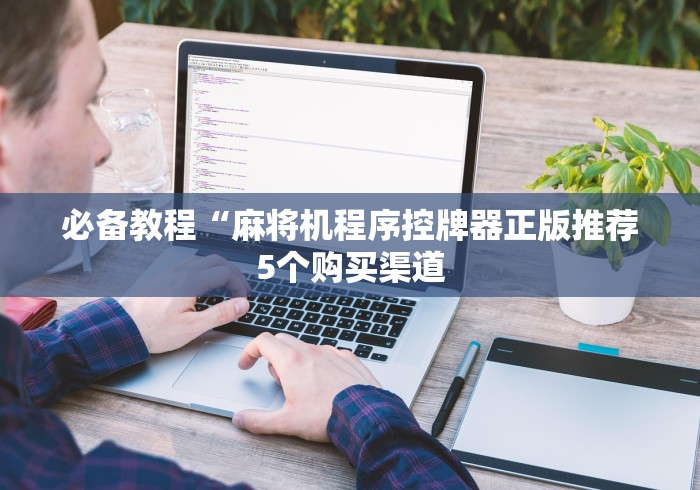 必备教程“麻将机程序控牌器正版推荐5个购买渠道