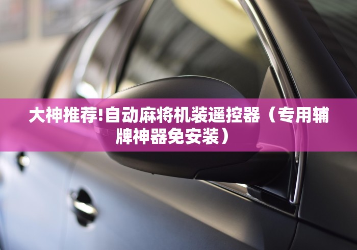 大神推荐!自动麻将机装遥控器（专用辅牌神器免安装） 