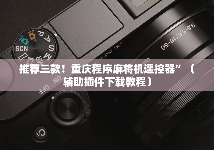 推荐三款!重庆程序麻将机遥控器”(辅助插件下载教程) 推荐三款!重庆程序麻将机遥控器”(辅助插件下载教程)