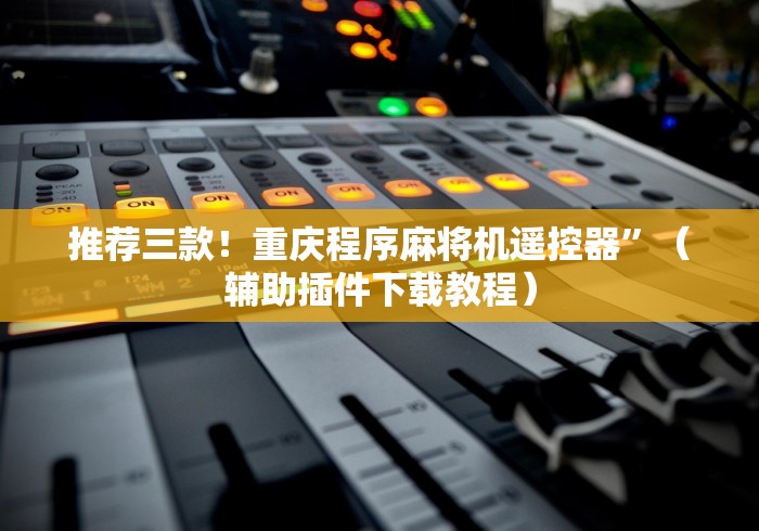 推荐三款!重庆程序麻将机遥控器”(辅助插件下载教程) 推荐三款!重庆程序麻将机遥控器”(辅助插件下载教程)