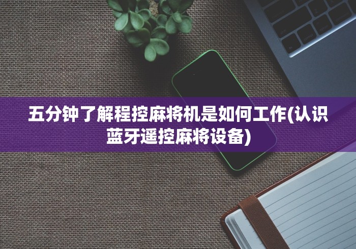 五分钟了解程控麻将机是如何工作(认识蓝牙遥控麻将设备) 五分钟了解程控麻将机是如何工作(认识蓝牙遥控麻将设备)