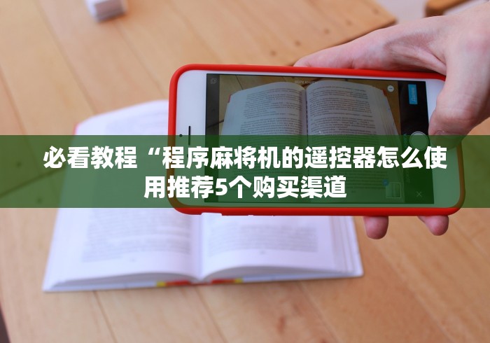 必看教程“程序麻将机的遥控器怎么使用推荐5个购买渠道 必看教程“程序麻将机的遥控器怎么使用推荐5个购买渠道