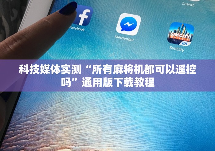 科技媒体实测“所有麻将机都可以遥控吗”通用版下载教程