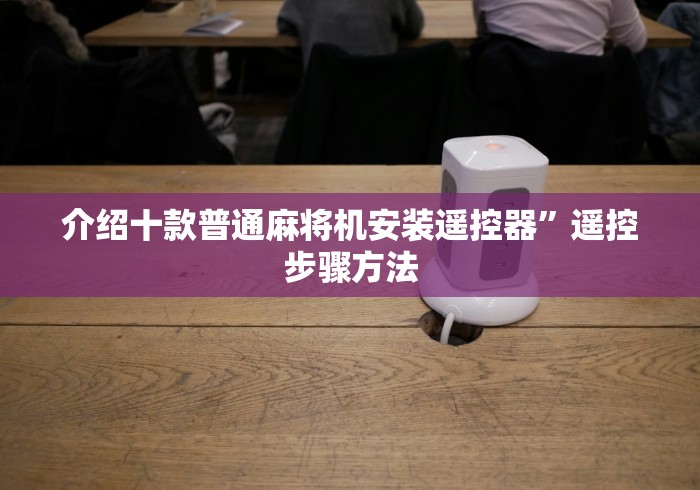 介绍十款普通麻将机安装遥控器”遥控步骤方法 介绍十款普通麻将机安装遥控器”遥控步骤方法