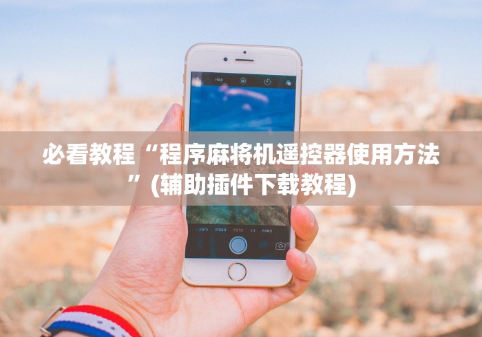 必看教程“程序麻将机遥控器使用方法”(辅助插件下载教程) 必看教程“程序麻将机遥控器使用方法”(辅助插件下载教程)