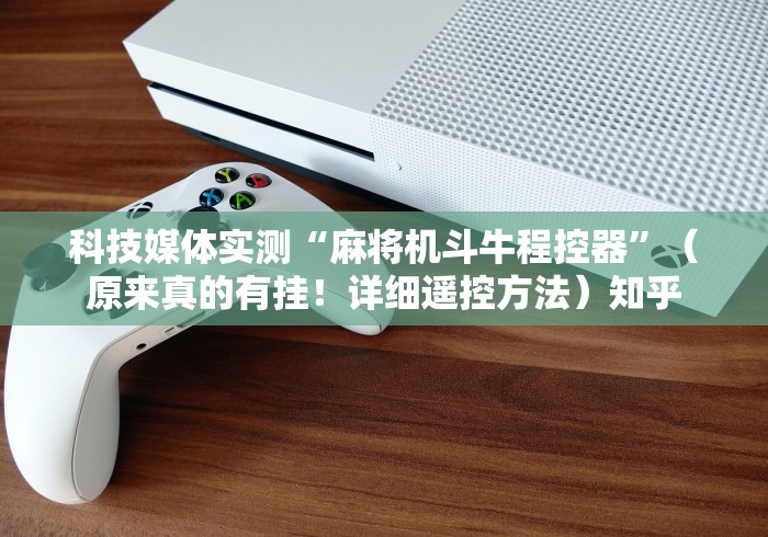 科技媒体实测“麻将机斗牛程控器”（原来真的有挂！详细遥控方法）知乎