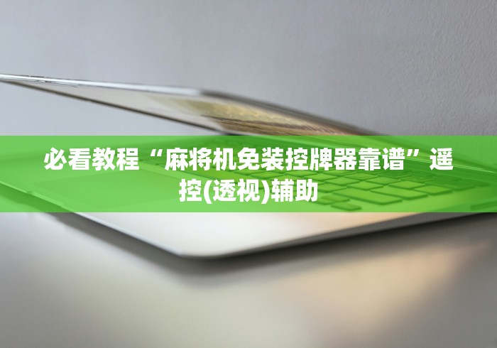 必看教程“麻将机免装控牌器靠谱”遥控(透视)辅助 必看教程“麻将机免装控牌器靠谱”遥控(透视)辅助