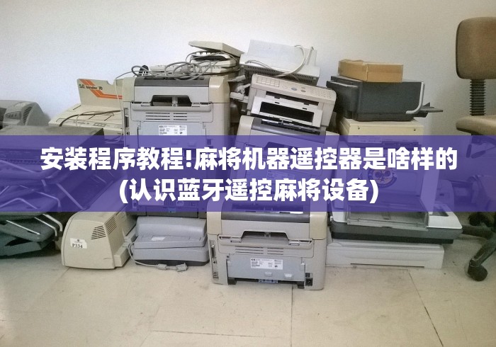 安装程序教程!麻将机器遥控器是啥样的(认识蓝牙遥控麻将设备) 安装程序教程!麻将机器遥控器是啥样的(认识蓝牙遥控麻将设备)