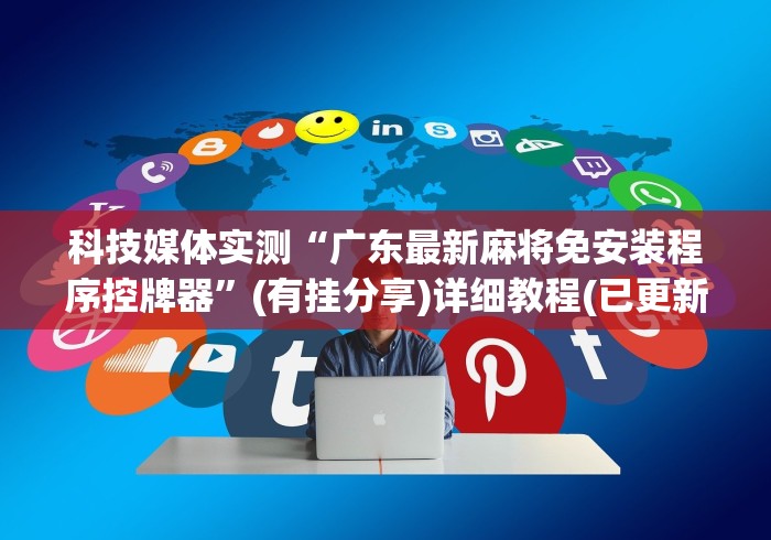 科技媒体实测“广东最新麻将免安装程序控牌器”(有挂分享)详细教程(已更新) 科技媒体实测“广东最新麻将免安装程序控牌器”(有挂分享)详细教程(已更新)