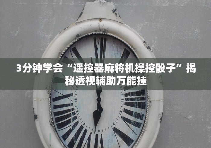 3分钟学会“遥控器麻将机操控骰子”揭秘透视辅助万能挂