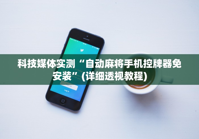 科技媒体实测“自动麻将手机控牌器免安装”(详细透视教程)