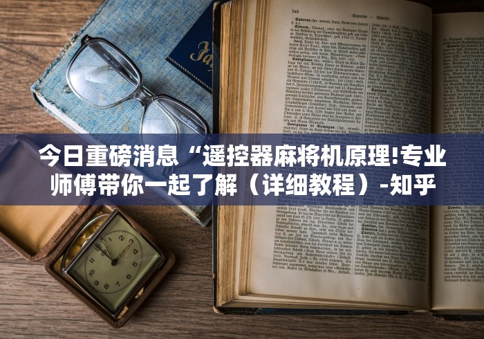 今日重磅消息“遥控器麻将机原理!专业师傅带你一起了解（详细教程）-知乎