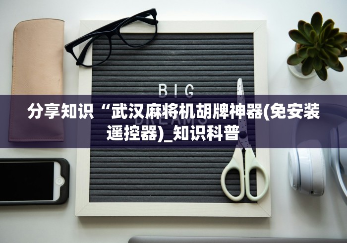 分享知识“武汉麻将机胡牌神器(免安装遥控器)_知识科普