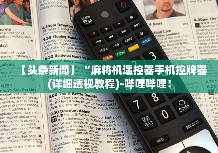 【头条新闻】“麻将机遥控器手机控牌器(详细透视教程)-哔哩哔哩！